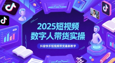 2025短视频数字人带货实操，抖音快手短视频带货最新教学-网创资源站
