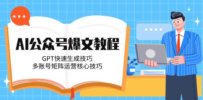 AI公众号爆文教程，GPT快速生成技巧，多账号矩阵运营核心技巧-网创资源站