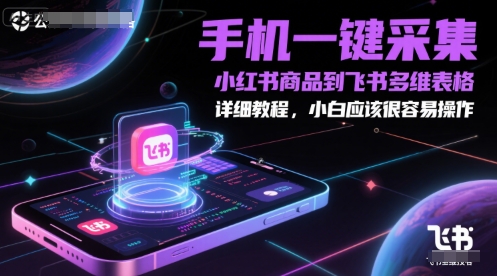 手机一键采集小红书商品到飞书多维表格，详细教程，小白应该很容易操作-网创资源站