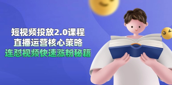 短视频投放2.0课程，直播运营核心策略，连怼视频快速涨粉秘籍-网创资源站