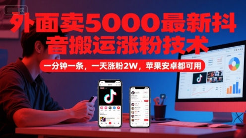 外面卖5000最新抖音搬运涨粉技术，新玩法，一分钟一条，一天涨粉2W，苹果安卓都可用-网创资源站