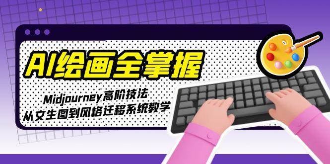 AI绘画全掌握：Midjourney高阶技法，从文生图到风格迁移系统教学-网创资源站