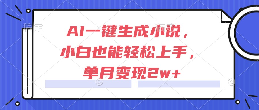 AI一键生成小说，小白也能轻松上手，单月变现2w+-网创资源站
