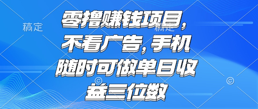 零撸赚钱项目 不看广告 手机随时可做 单日收益三位数-网创资源站