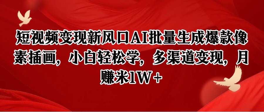 短视频变现新风口AI批量生成爆款像素插画，小白轻松学，多渠道变现，月赚米1W+-网创资源站