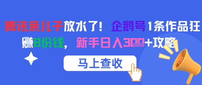 腾讯亲儿子放水了！企鹅号1条作品狂挣8份钱，新手日入3张+攻略-网创资源站