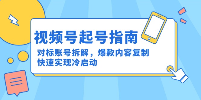 视频号起号指南：对标账号拆解，爆款内容复制，快速实现冷启动-网创资源站
