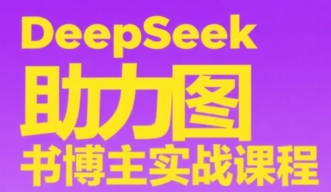 DeepSeek助力图书博主实战课，从0到1搭建账号、爆款选品逻辑、多维度内容制作技巧-网创资源站