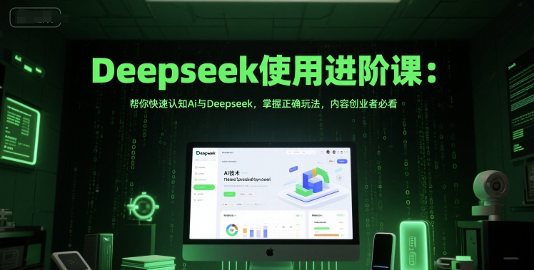Deepseek使用进阶课：帮你快速认知Ai与Deepseek，掌握正确玩法，内容创业者必看-网创资源站