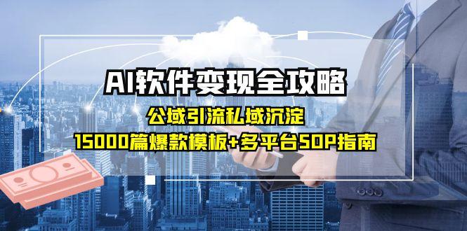 AI软件变现全攻略：公域引流私域沉淀，15000篇爆款模板+多平台SOP指南-网创资源站