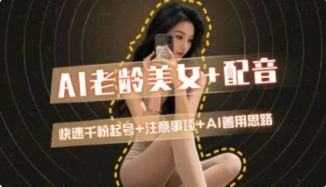 AI老龄美女涨粉+变现_快速千粉起号思路-网创资源站