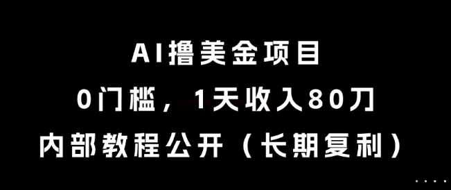 AI撸美金项目，0门槛，1天收入80刀，内部教程公开(长期复利)【揭秘】-网创资源站