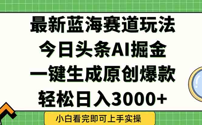 今日头条2025年最新蓝海玩法，一键生成爆款，轻松实现矩阵日入3000+-网创资源站