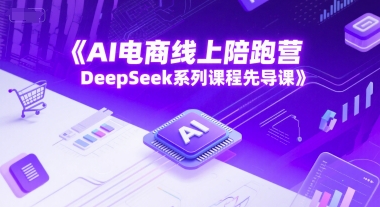 AI电商线上陪跑营，DeepSeek系列课程先导课-网创资源站