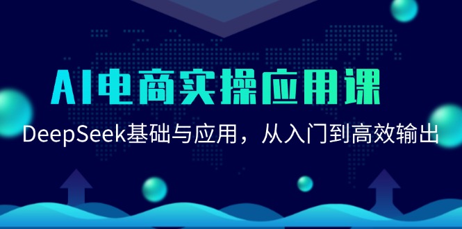 AI电商实操应用课：DeepSeek基础与应用，从入门到高效输出-网创资源站