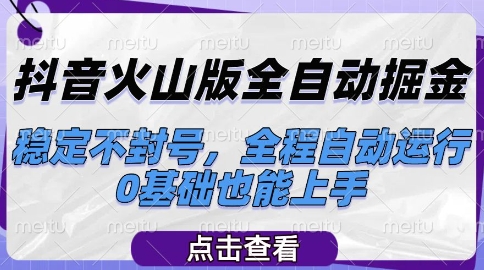抖音火山版全自动掘金，稳定不封号，全程自动运行，可批量放大操作，0基础也能上手【揭秘】-网创资源站