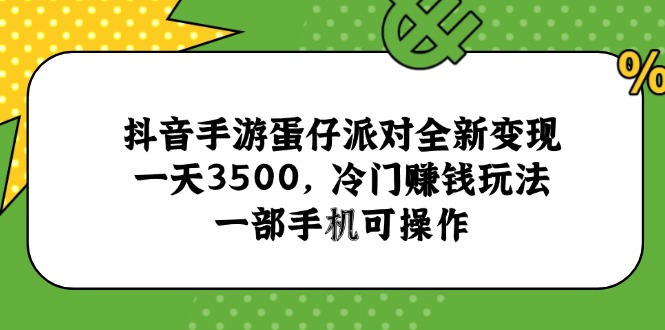 抖音手游蛋仔派对全新变现，一天3500，冷门赚钱玩法，一部手机可操作-网创资源站