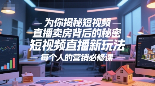 为你揭秘短视频直播卖房背后的秘密，短视频直播新玩法，每个人的营销必修课-网创资源站