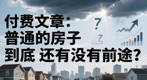 付费文章：普通的房子到底还有没有前途？-网创资源站