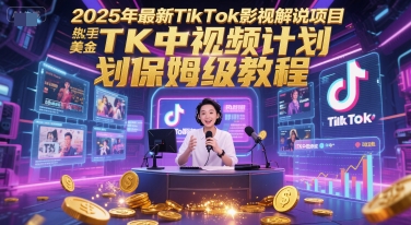 2025年最新TikTok影视解说项目，新手也能挣美金，TK中视频计划保姆级教程-网创资源站