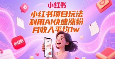 小红书项目玩法，利用AI快速涨粉，月收入平均1w+-网创资源站