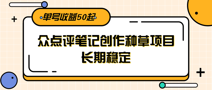 大众点评笔记创作种草项目，长期稳定， 单号收益50起-网创资源站