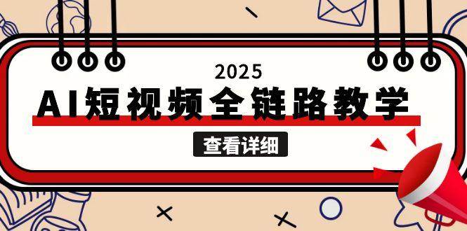 2025AI短视频全链路教学，文案图片视频生成，解决自媒体创作痛点-网创资源站