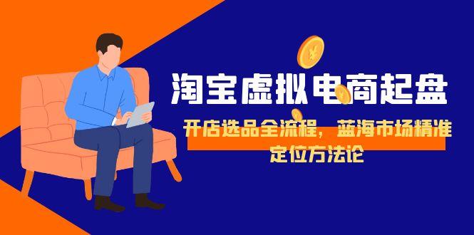 淘宝虚拟电商起盘，开店选品全流程，蓝海市场精准定位方法论-网创资源站
