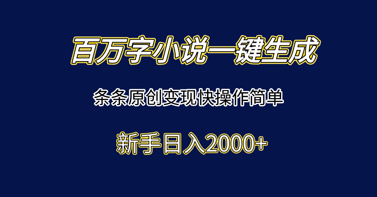 百万字小说一键生成，条条原创变现快操作简单新手日入2000+-网创资源站