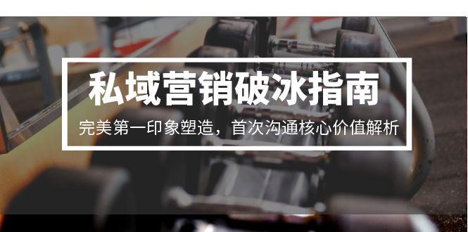 私域营销破冰指南，完美第一印象塑造，首次沟通核心价值解析-网创资源站