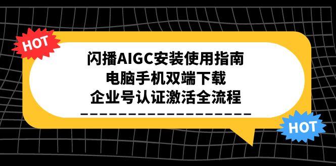 闪播AIGC安装使用指南，电脑手机双端下载，企业号认证激活全流程-网创资源站