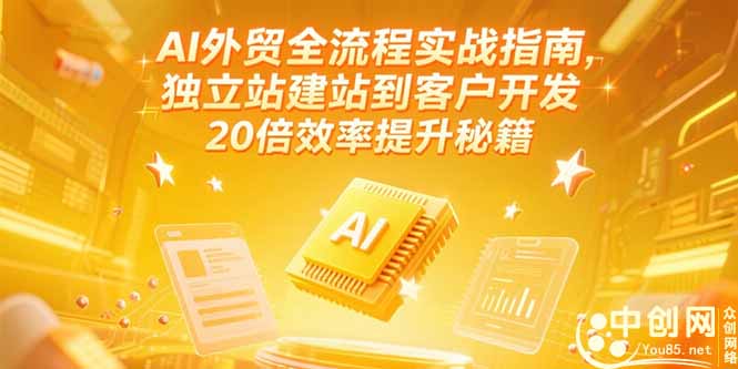 AI外贸全流程实战指南，独立站建站到客户开发，20倍效率提升秘籍(更新6月-网创资源站