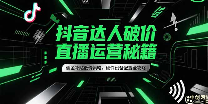 抖音达人破价直播运营秘籍，佣金补贴低价策略，硬件设备配置全攻略-网创资源站