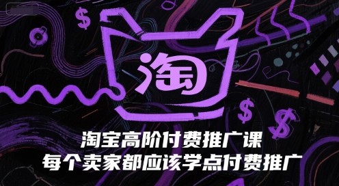 淘宝高阶付费推广课，每个卖家都应该学点付费推广-网创资源站