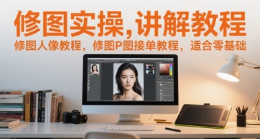 修图实操讲解教程，修图人像教程，修图P图接单教程，适合零基础-网创资源站