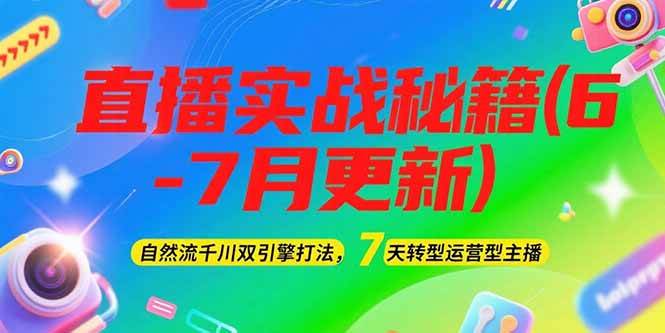 2025直播实战秘籍(6-7月更新)：自然流千川双引擎打法，7天转型运营型主播-网创资源站