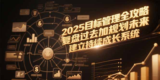 2025目标管理全攻略，复盘过去加规划未来，建立持续成长系统-网创资源站
