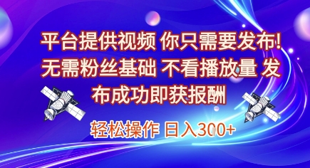平台提供视频，你只需要发布， 无需粉丝基础，不看播放量，发布成功即获报酬，日入3张【揭秘】-网创资源站