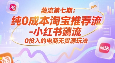 薅流第七期：纯0成本淘宝推荐流-小红书薅流最新版目，0投入的电商无货源玩法(附赠往期)-网创资源站