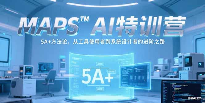 MAPSAI特训营，掌握 5A+方法论，从工具使用者到系统设计者的进阶之路-网创资源站