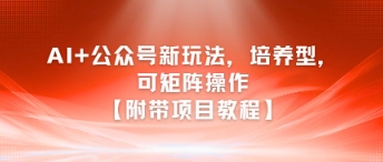 AI+公众号新玩法之培养型，可矩阵操作【附带项目教程】-网创资源站
