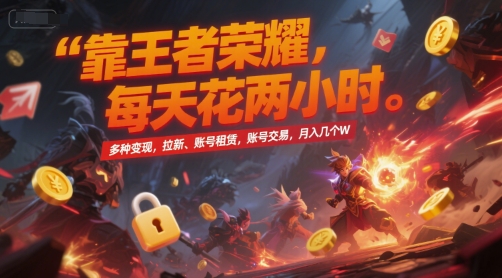 靠王者荣耀，每天花两小时，多种变现，拉新、账号租赁，账号交易，月入几个W【揭秘】-网创资源站
