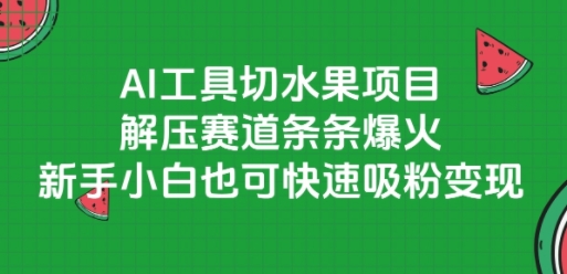 AI工具切水果项目，解压赛道条条爆火，新手小白也可快速吸粉变现-网创资源站