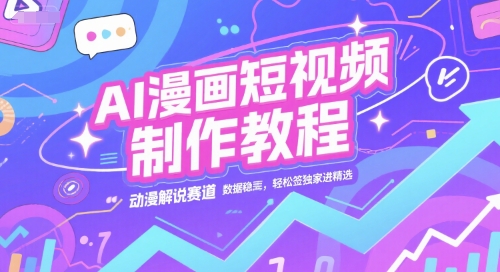 AI漫画短视频制作教程，动漫解说赛道，数据稳定且流量高，轻松签独家进精选-网创资源站