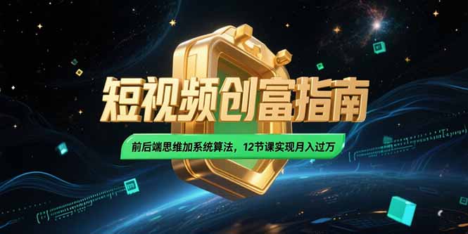 2025短视频创富指南，前后端思维加系统算法，12节课实现月入过万-网创资源站