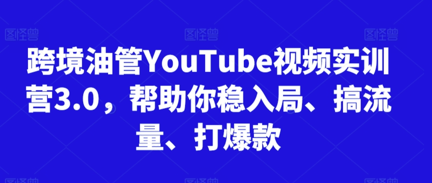 跨境油管YouTube视频实训营3.0，帮助你稳入局、搞流量、打爆款(更新2025)-网创资源站