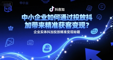 中小企业如何通过投放抖加带来精准获客变现？企业实体抖加投放精准变现秘籍-网创资源站
