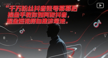 千万粉丝抖音账号幕后操盘手教你如何做抖音，掘金短视频自建流量池-网创资源站