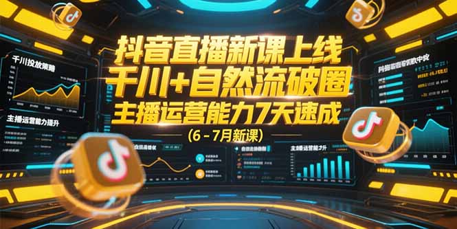 抖音直播新课上线，千川+自然流破圈，主播运营能力7天速成 (6-7月新课-网创资源站