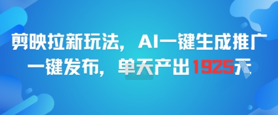 剪映拉新玩法，AI一键生成推广，一键发布，单天最高产出1925-网创资源站
